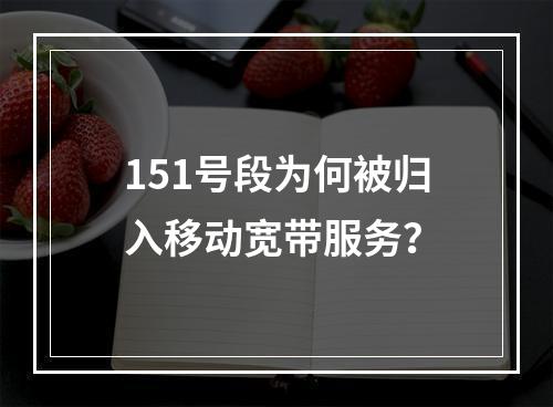 151号段为何被归入移动宽带服务？