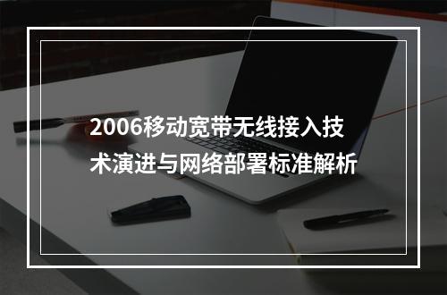 2006移动宽带无线接入技术演进与网络部署标准解析