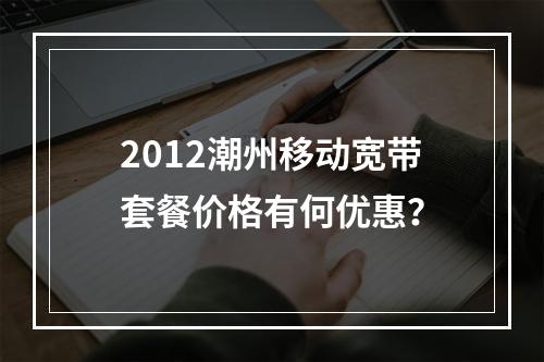 2012潮州移动宽带套餐价格有何优惠？