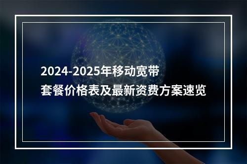 2024-2025年移动宽带套餐价格表及最新资费方案速览