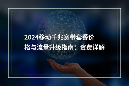 2024移动千兆宽带套餐价格与流量升级指南：资费详解