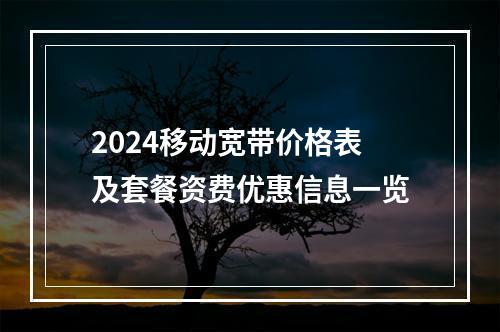 2024移动宽带价格表及套餐资费优惠信息一览
