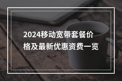 2024移动宽带套餐价格及最新优惠资费一览