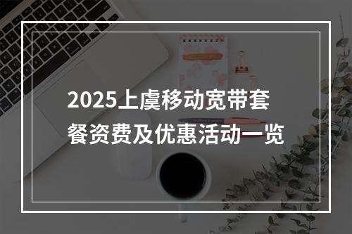 2025上虞移动宽带套餐资费及优惠活动一览