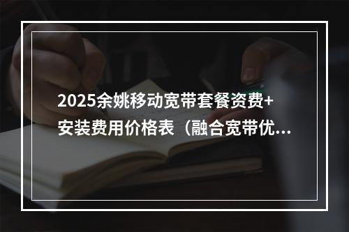 2025余姚移动宽带套餐资费+安装费用价格表（融合宽带优惠）