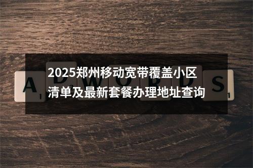 2025郑州移动宽带覆盖小区清单及最新套餐办理地址查询