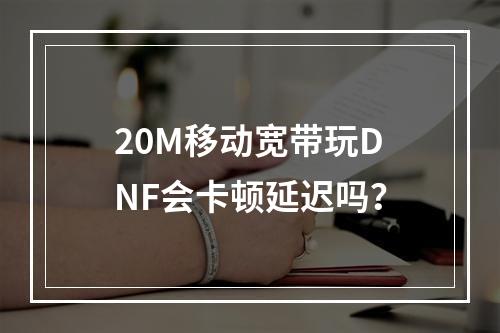 20M移动宽带玩DNF会卡顿延迟吗？
