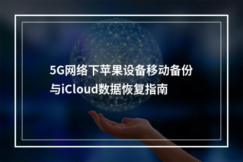5G网络下苹果设备移动备份与iCloud数据恢复指南