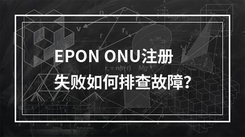 EPON ONU注册失败如何排查故障？