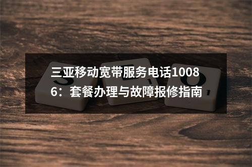 三亚移动宽带服务电话10086：套餐办理与故障报修指南