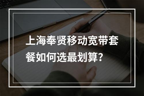 上海奉贤移动宽带套餐如何选最划算？