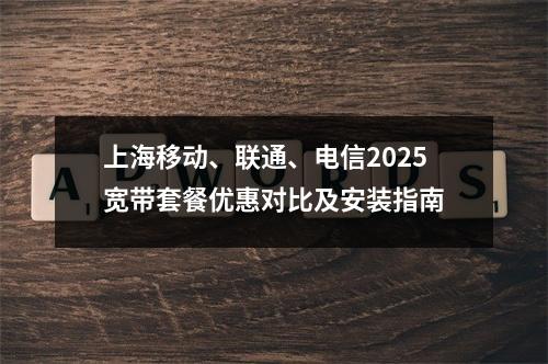 上海移动、联通、电信2025宽带套餐优惠对比及安装指南