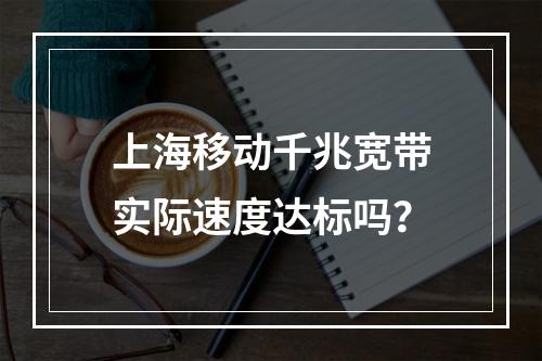 上海移动千兆宽带实际速度达标吗？