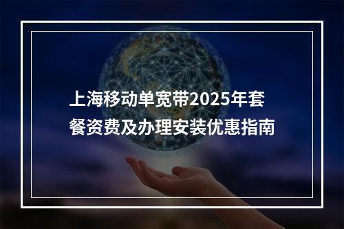 上海移动单宽带2025年套餐资费及办理安装优惠指南