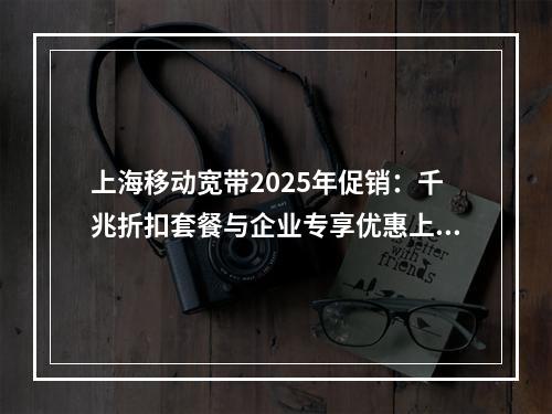 上海移动宽带2025年促销：千兆折扣套餐与企业专享优惠上线