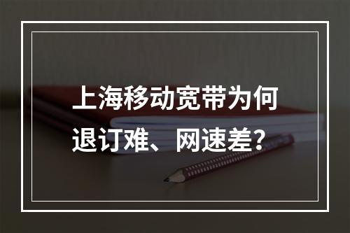 上海移动宽带为何退订难、网速差？