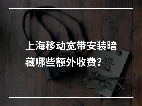 上海移动宽带安装暗藏哪些额外收费？