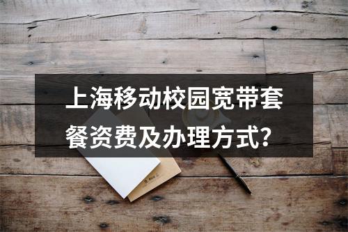 上海移动校园宽带套餐资费及办理方式？