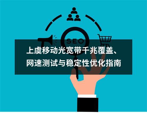 上虞移动光宽带千兆覆盖、网速测试与稳定性优化指南