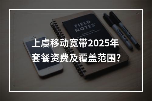 上虞移动宽带2025年套餐资费及覆盖范围？