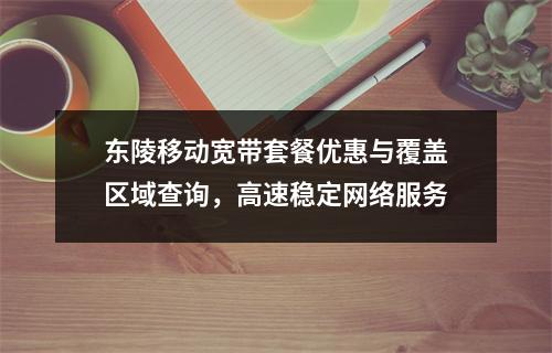 东陵移动宽带套餐优惠与覆盖区域查询，高速稳定网络服务