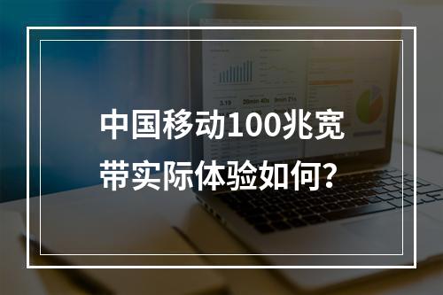 中国移动100兆宽带实际体验如何？