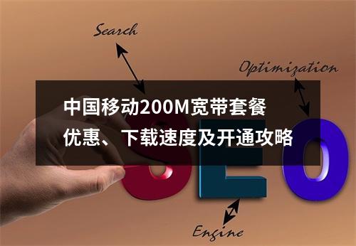 中国移动200M宽带套餐优惠、下载速度及开通攻略