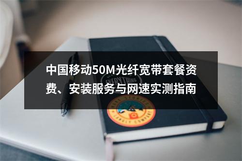 中国移动50M光纤宽带套餐资费、安装服务与网速实测指南
