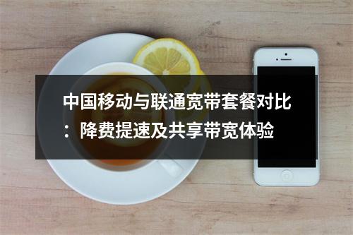 中国移动与联通宽带套餐对比：降费提速及共享带宽体验