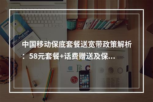 中国移动保底套餐送宽带政策解析：58元套餐+话费赠送及保底标准