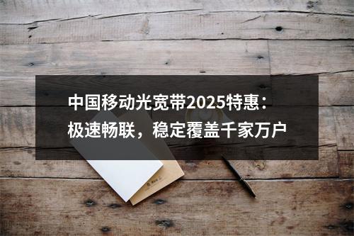 中国移动光宽带2025特惠：极速畅联，稳定覆盖千家万户