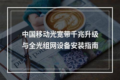 中国移动光宽带千兆升级与全光组网设备安装指南