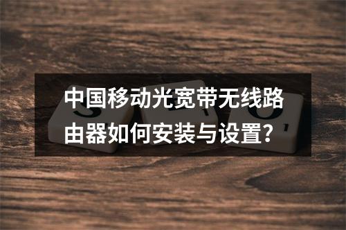 中国移动光宽带无线路由器如何安装与设置？