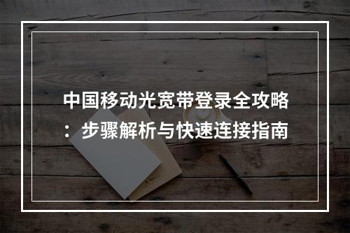 中国移动光宽带登录全攻略：步骤解析与快速连接指南