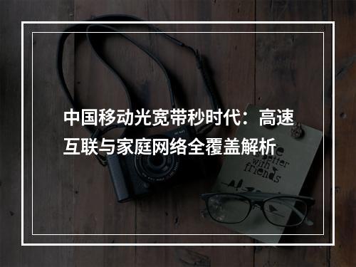 中国移动光宽带秒时代：高速互联与家庭网络全覆盖解析
