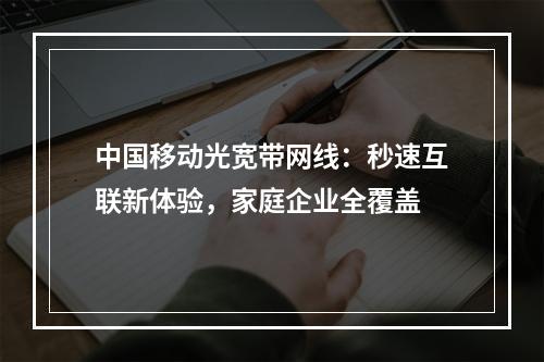 中国移动光宽带网线：秒速互联新体验，家庭企业全覆盖