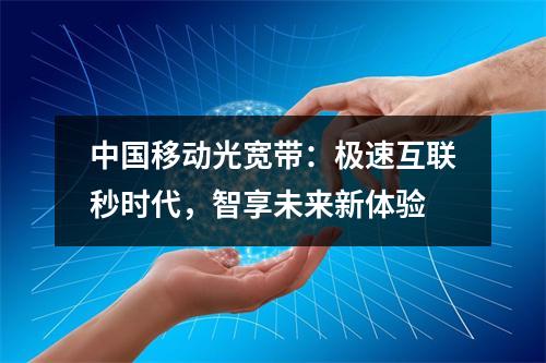 中国移动光宽带：极速互联秒时代，智享未来新体验