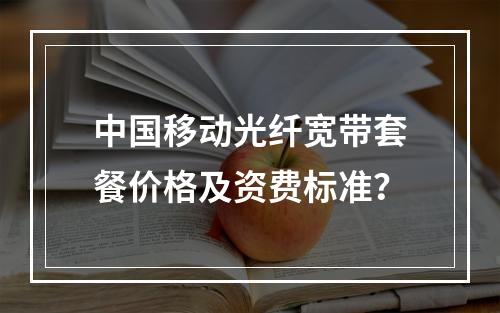 中国移动光纤宽带套餐价格及资费标准？