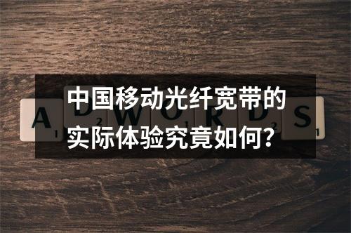 中国移动光纤宽带的实际体验究竟如何？