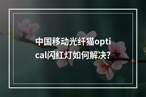 中国移动光纤猫optical闪红灯如何解决？