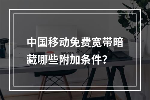 中国移动免费宽带暗藏哪些附加条件？