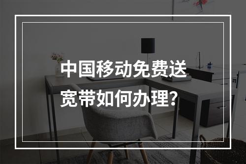 中国移动免费送宽带如何办理？
