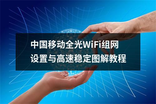 中国移动全光WiFi组网设置与高速稳定图解教程