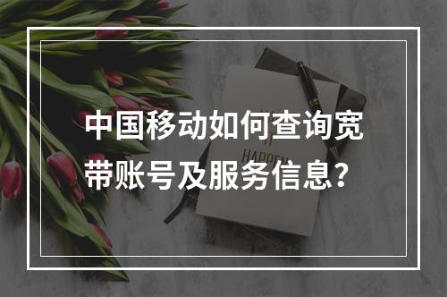 中国移动如何查询宽带账号及服务信息？