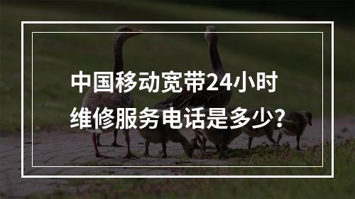 中国移动宽带24小时维修服务电话是多少？