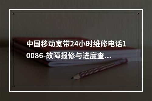 中国移动宽带24小时维修电话10086-故障报修与进度查询指南