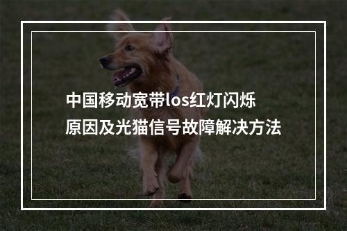 中国移动宽带los红灯闪烁原因及光猫信号故障解决方法