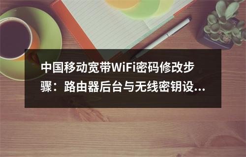 中国移动宽带WiFi密码修改步骤：路由器后台与无线密钥设置指南