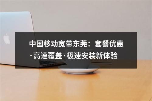 中国移动宽带东莞：套餐优惠·高速覆盖·极速安装新体验