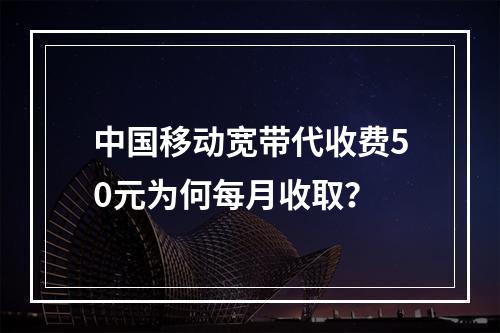 中国移动宽带代收费50元为何每月收取？